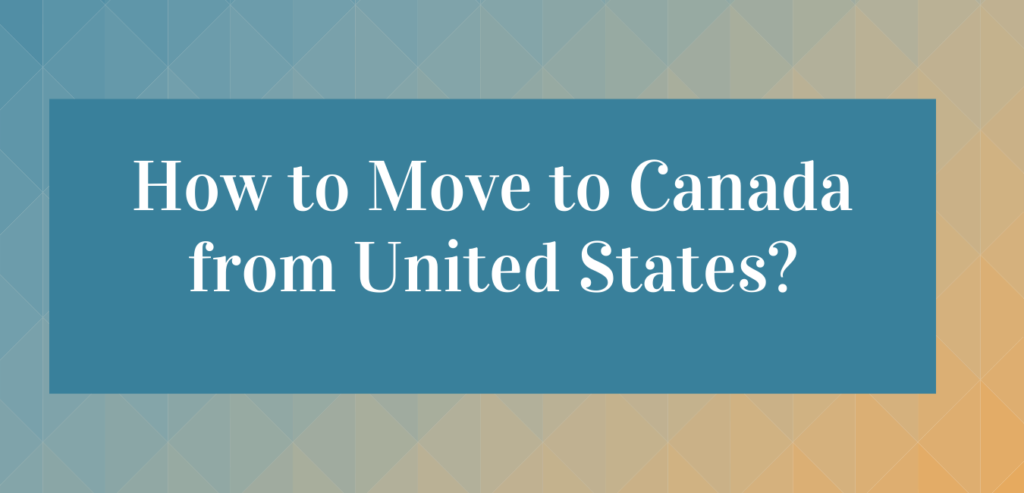 How to Move to Canada from the United States- Useful Guide
